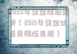 2020年黄金涨跌趋势（2021年黄金以后是涨还是跌）