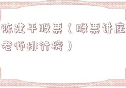 陈建平股票（股票讲座老师排行榜）
