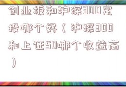 创业板和沪深300定投哪个好（沪深300和上证50哪个收益高）