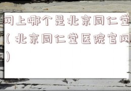 网上哪个是北京同仁堂（北京同仁堂医院官网）