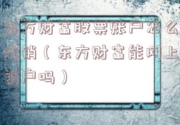 东方财富股票账户怎么注销（东方财富能网上销户吗）