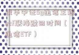 银华中证5g通信主题etf联接赎回时间（通信ETF）