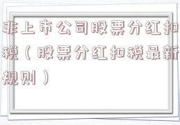 非上市公司股票分红扣税（股票分红扣税最新规则）