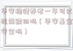 华安稳健养老一年可以提前赎回吗（华安基金安全吗）