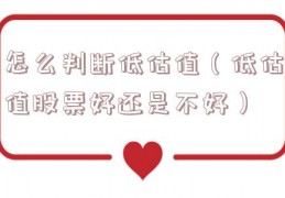 怎么判断低估值（低估值股票好还是不好）
