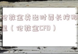 伦敦金卖出时要长按那里（伦敦金CFD）