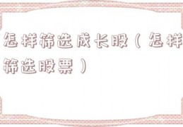 怎样筛选成长股（怎样筛选股票）