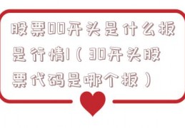 股票00开头是什么板是行情1（30开头股票代码是哪个板）