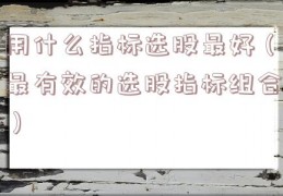 用什么指标选股最好（最有效的选股指标组合）