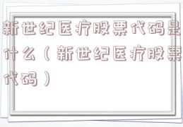 新世纪医疗股票代码是什么（新世纪医疗股票代码）