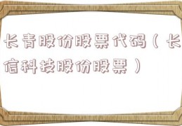 长青股份股票代码（长信科技股份股票）