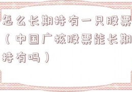 怎么长期持有一只股票（中国广核股票能长期持有吗）