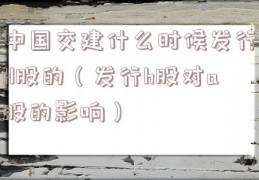 中国交建什么时候发行H股的（发行h股对a股的影响）