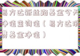 易方达新丝路基金今天净值查询值（易方达消费基金净值）