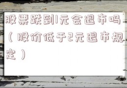 股票跌到1元会退市吗（股价低于2元退市规定）