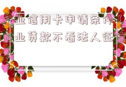 企业信用卡申请条件（企业贷款不看法人征信）