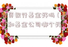 投资银行基金好吗（投行和基金公司哪个好）