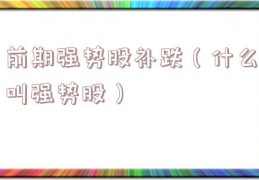 前期强势股补跌（什么叫强势股）