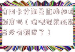 信用卡分期是直接扣掉额度吗（借呗提前还款后没有额度了）