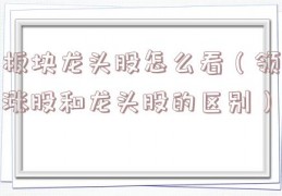 板块龙头股怎么看（领涨股和龙头股的区别）