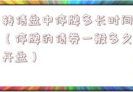 转债盘中停牌多长时间（停牌的债券一般多久开盘）