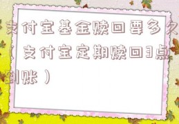 支付宝基金赎回要多久（支付宝定期赎回3点到账）