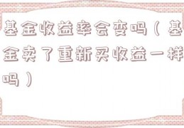 基金收益率会变吗（基金卖了重新买收益一样吗）
