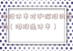 港股休市对沪深股的影响（港股通休市）