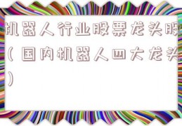 机器人行业股票龙头股（国内机器人四大龙头）