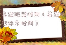 基金股票时间（基金股票休市时间）