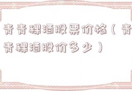青青稞酒股票价格（青青稞酒股价多少）