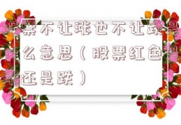 股票不让涨也不让跌是什么意思（股票红色是涨还是跌）