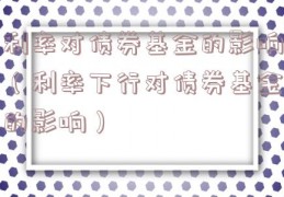 利率对债券基金的影响（利率下行对债券基金的影响）