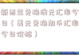 新西兰兑换澳元汇率今日（美元兑换加币汇率今日价格）