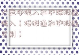 大盘净流入和沪深股通流入（港股通和沪股通区别）