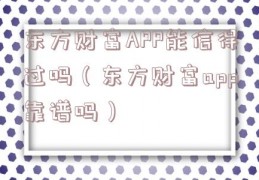 东方财富APP能信得过吗（东方财富app靠谱吗）