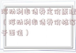 浮动利率债券定价原理（浮动利率债券价格等于面值）