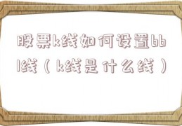 股票k线如何设置bbl线（k线是什么线）