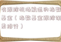 有跟踪机场航运的指数基金（指数基金跟踪误差排行）