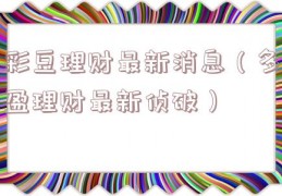 彩豆理财最新消息（多盈理财最新侦破）