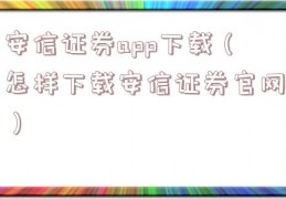 安信证券app下载（怎样下载安信证券官网）