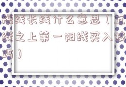短线长线什么意思（五线之上第一阳线买入技巧）