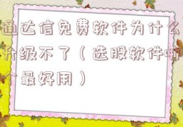 通达信免费软件为什么升级不了（选股软件哪个最好用）