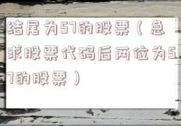 结尾为57的股票（急求股票代码后两位为57的股票）