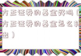 方正证券的基金好吗（方正证券的基金怎么转出）
