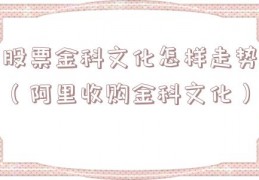 股票金科文化怎样走势（阿里收购金科文化）