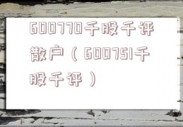 600770千股千评散户（600751千股千评）