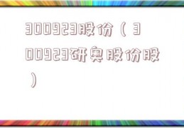 300923股份（300923研奥股份股）