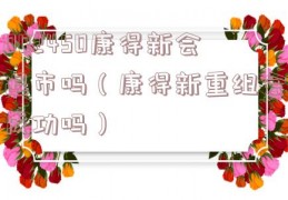 002450康得新会退市吗（康得新重组会成功吗）