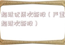 超跌优质次新股（严重超跌次新股）